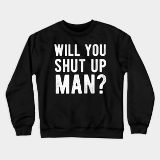 Will You Shut Up Man will you shut up man will you Crewneck Sweatshirt